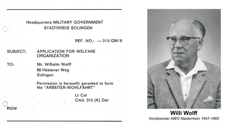Linke Seite: Ein offizielles Dokument Ein Schreiben der Militärregierung in Solingen (Headquarters MILITARY GOVERNMENT STADTKREIS SOLINGEN) mit dem Betreff: • SUBJECT: Application for Welfare Organization • TO: Mr. Wilhelm Wolff, 86 Häsener Weg, Solingen • Text: "Permission is herewith garanted to form the 'ARBEITER-WOHLFAHRT'" (Die Erlaubnis wird hiermit erteilt, die „Arbeiterwohlfahrt“ zu gründen.) • Unterzeichnet von einem Lt Col, Cmd. 313 (K) Det Das Datum ist nicht angegeben, aber es bezieht sich offensichtlich auf die Zeit nach dem Zweiten Weltkrieg, als Deutschland unter alliierter Militärverwaltung stand. Rechte Seite: Ein Porträtfoto Ein älterer Mann mit Brille im Anzug, Willi Wolff, mit der Unterschrift: • Willi Wolff Vorsitzender AWO Niederrhein 1947–1965