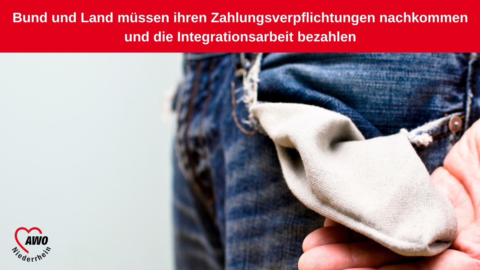 Das Bild zeigt eine leere Hosentasche, die aus der Jeans eines Menschen gezogen wird, was symbolisch für fehlende finanzielle Mittel steht. Darüber befindet sich ein roter Balken mit dem Text: „Bund und Land müssen ihren Zahlungsverpflichtungen nachkommen und die Integrationsarbeit bezahlen.“ In der linken unteren Ecke ist das Logo der Arbeiterwohlfahrt (AWO) Niederrhein zu sehen.