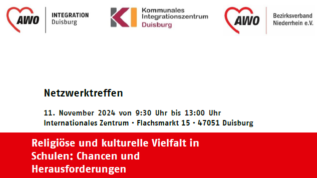 Das Bild zeigt eine Ankündigung für ein Netzwerktreffen. Es enthält folgende Details: Thema: "Religiöse und kulturelle Vielfalt in Schulen: Chancen und Herausforderungen". Datum und Zeit: 11. November 2024 von 9:30 Uhr bis 13:00 Uhr. Ort: Internationales Zentrum, Flachsmarkt 15, 47051 Duisburg. Es werden Logos der AWO Duisburg, des Kommunalen Integrationszentrums Duisburg und des AWO Bezirksverbands Niederrhein e.V. gezeigt.