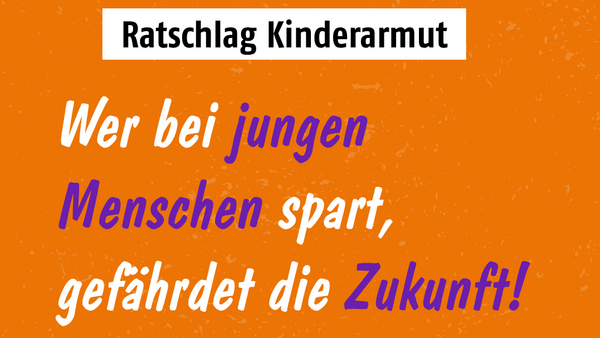 Das Bild zeigt eine orangefarbene Kampagnengrafik zum Thema Kinderarmut. Oben steht in einem weißen Kasten „Ratschlag Kinderarmut“. Darunter lautet die zentrale Botschaft in großer weißer und violetter Schrift: „Wer bei jungen Menschen spart, gefährdet die Zukunft!“ Im unteren Teil steht die Forderung: „Der Bundeshaushalt 2027 muss Zukunftschancen sichern statt auf dem Rücken von Jugendlichen zu kürzen!“ Rechts unten ist eine stilisierte violette Rakete abgebildet. Der orangefarbene Hintergrund hat eine leicht strukturierte Optik. Personen sind nicht zu sehen.