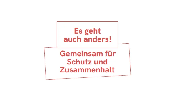 Auf dem Bild ist ein weißer Hintergrund mit einem roten, zweizeiligen Slogan in zwei leicht versetzten Rechtecken zu sehen. Der Text lautet: „Es geht auch anders!“ „Gemeinsam für Schutz und Zusammenhalt“