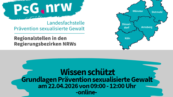 Auf dem Bild ist ein Werbebanner für eine Online‑Veranstaltung zur Prävention sexualisierter Gewalt in Nordrhein‑Westfalen zu sehen. Oben steht das Logo „PsG.nrw – Landesfachstelle Prävention sexualisierte Gewalt“ mit dem Hinweis auf Regionalstellen in den Regierungsbezirken NRWs, daneben eine NRW‑Karte mit markierten Regionen (u. a. Düsseldorf, Köln, Münster, Arnsberg, Detmold). Unten wird die Veranstaltung „Wissen schützt – Grundlagen Prävention sexualisierte Gewalt“ angekündigt, mit Datum 22.04.2026, Uhrzeit 09:00–12:00 Uhr und dem Hinweis, dass sie online stattfindet. 