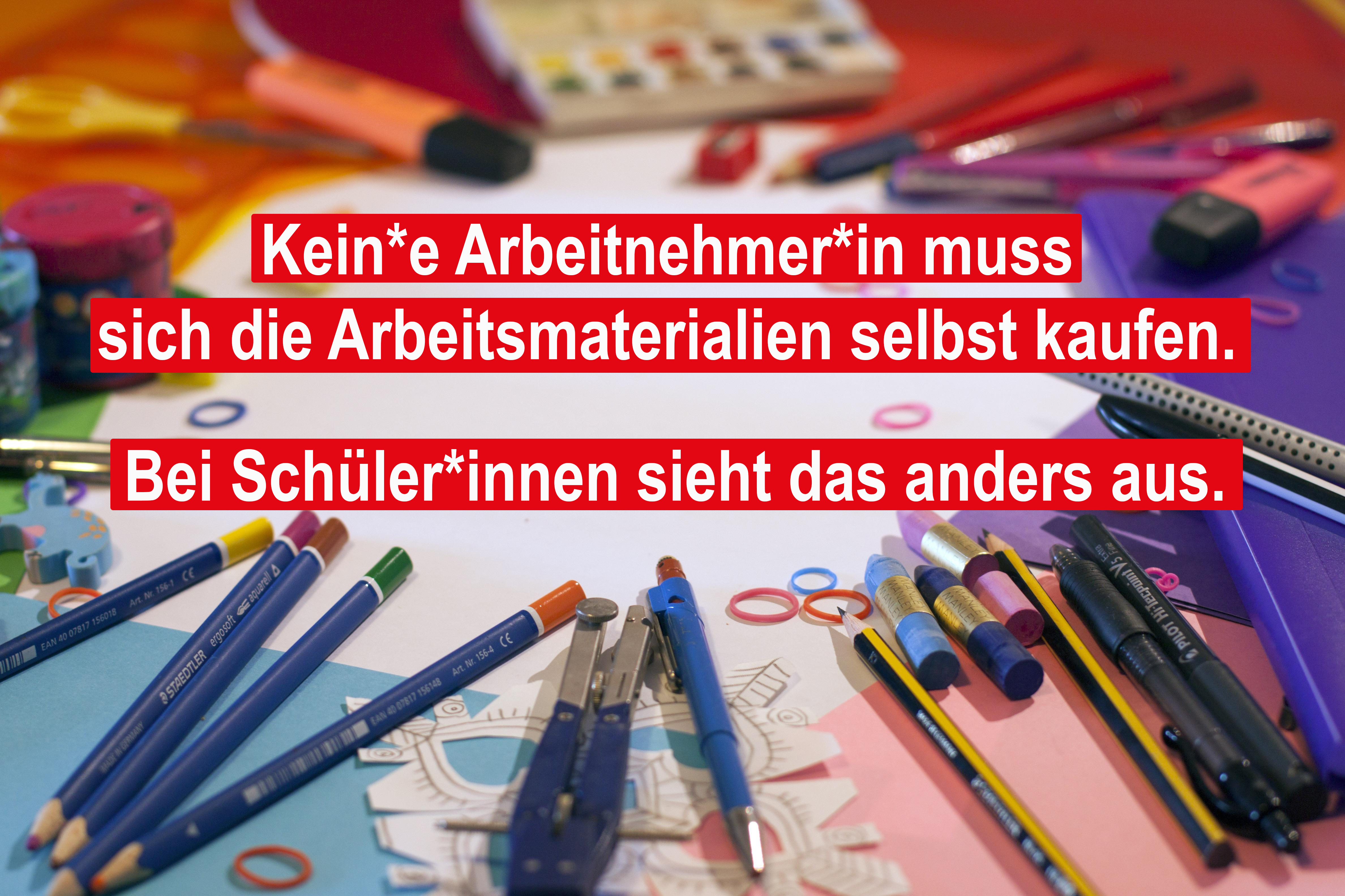 Das Foto zeigt unterschiedliche Schulmaterialien und die Schrift: Kein*e Arbeitnehmer*in muss sich die Arbeitsmaterialien selbst kaufen. Bei Schüler*innen sieht das anders aus